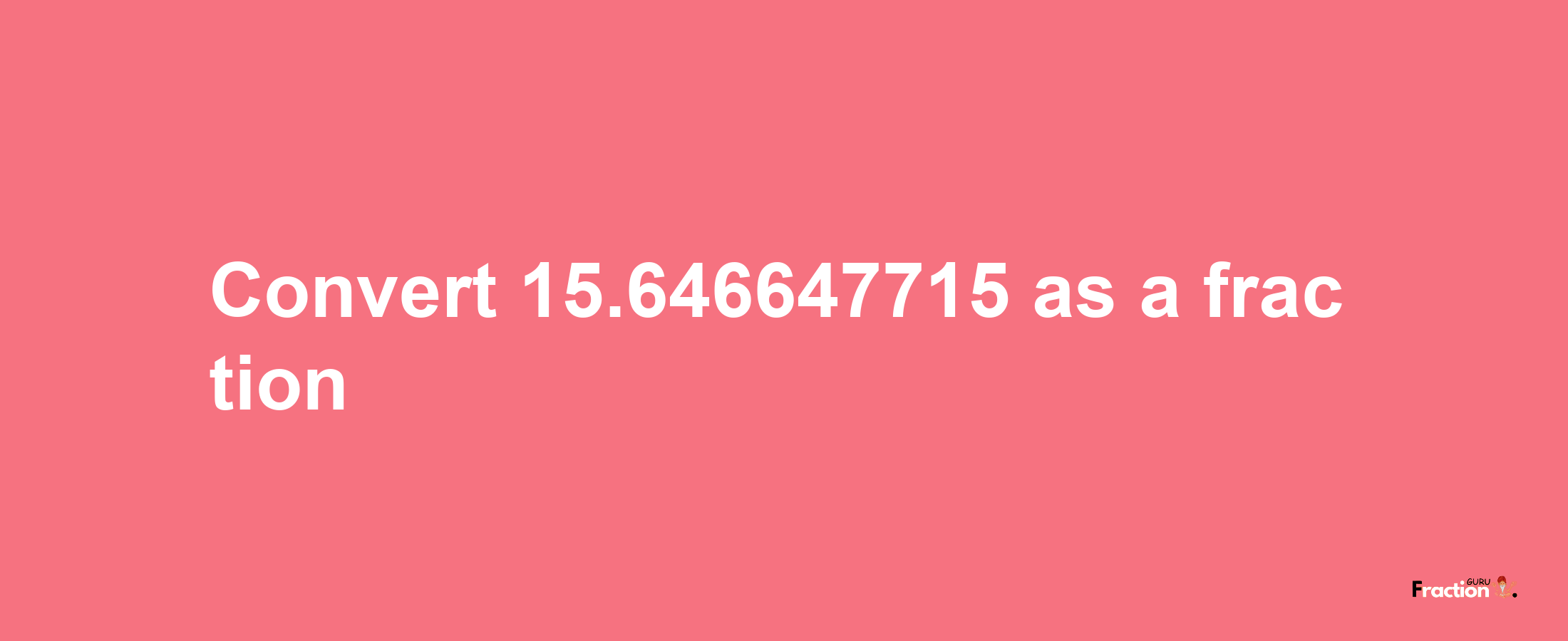 How to convert 15.646647715 as a fraction