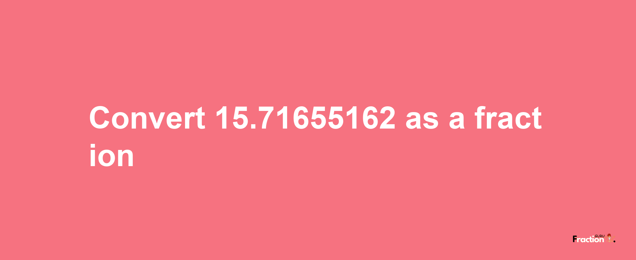 How to convert 15.71655162 as a fraction