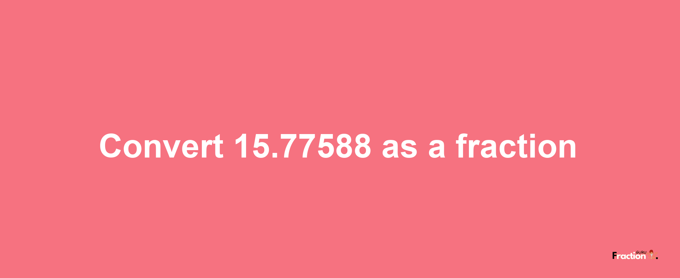 How to convert 15.77588 as a fraction