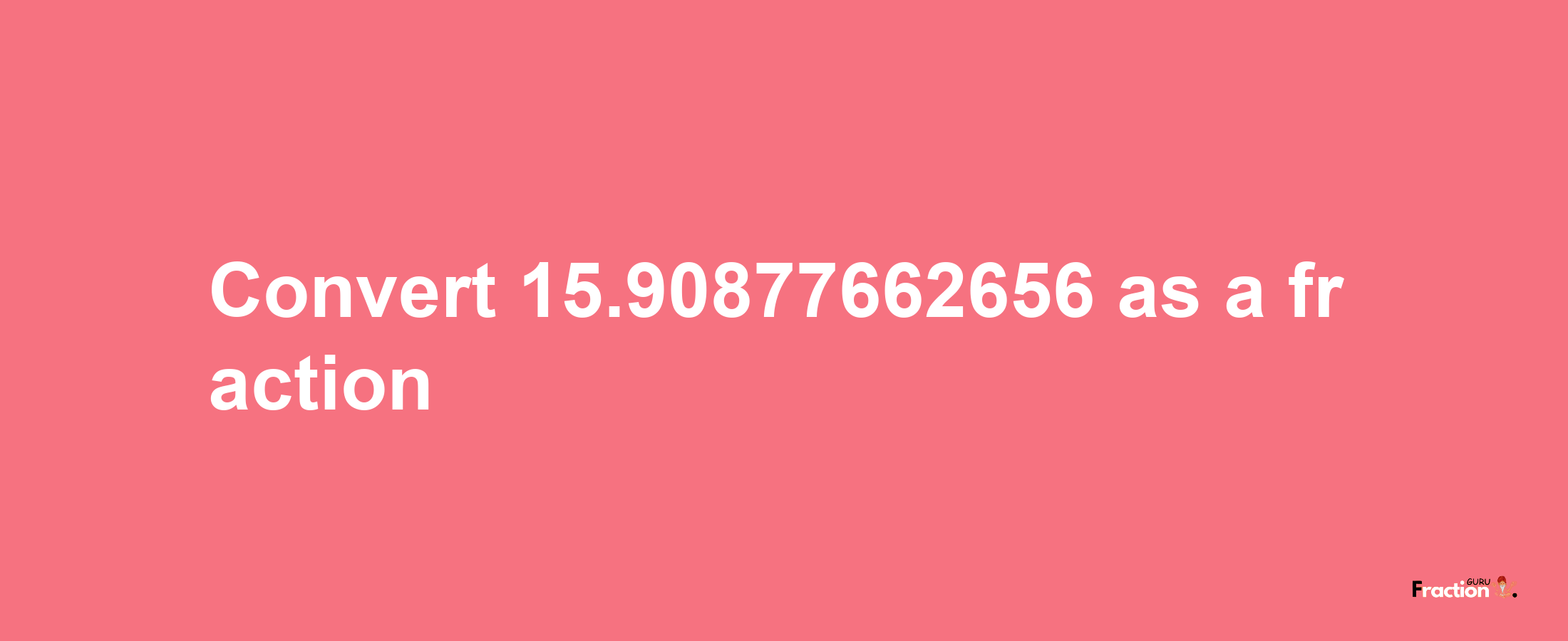 How to convert 15.90877662656 as a fraction