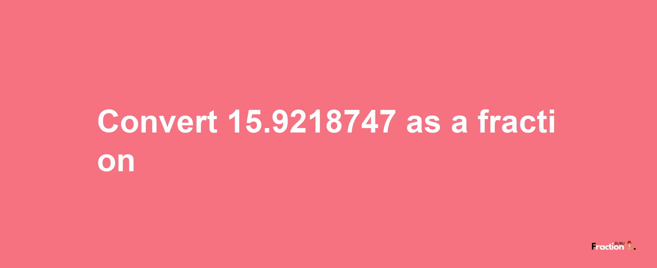 How to convert 15.9218747 as a fraction