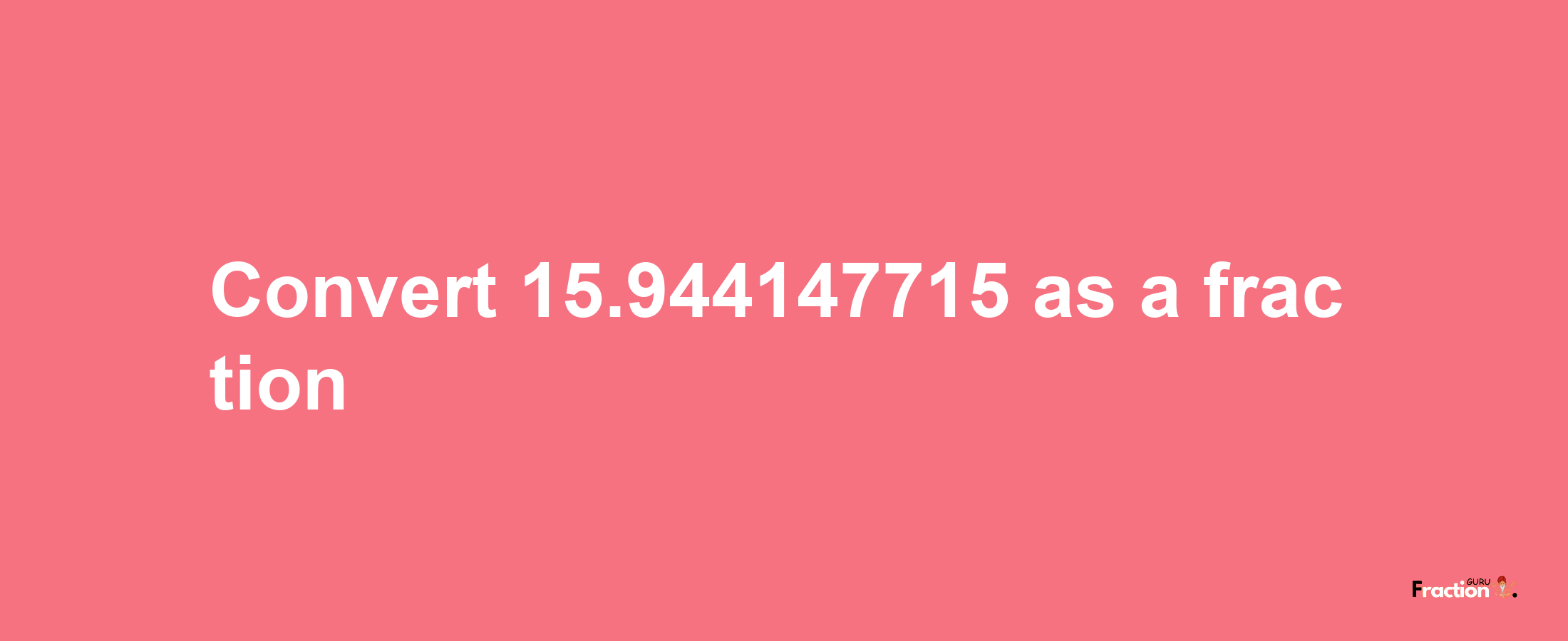 How to convert 15.944147715 as a fraction