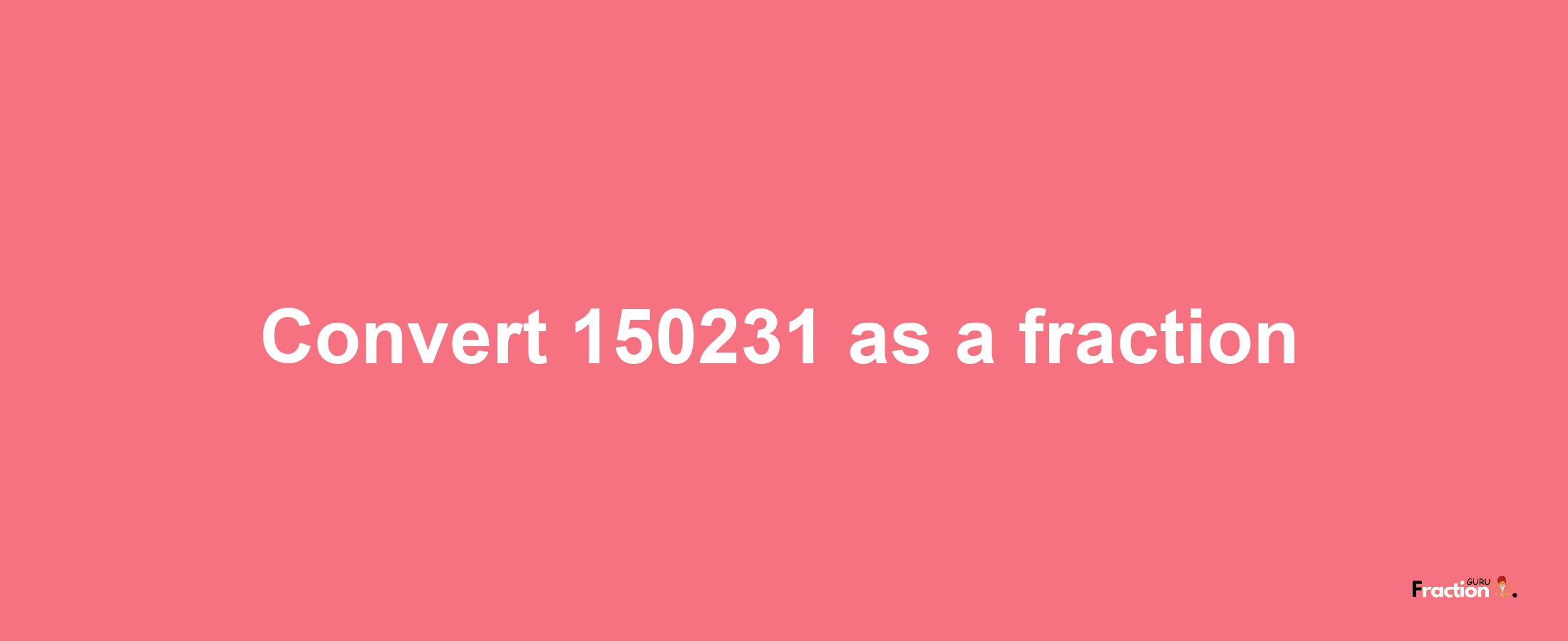 How to convert 150231 as a fraction