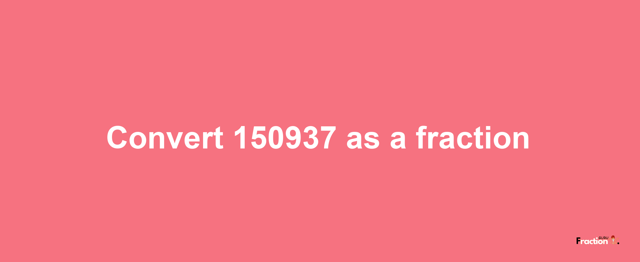 How to convert 150937 as a fraction