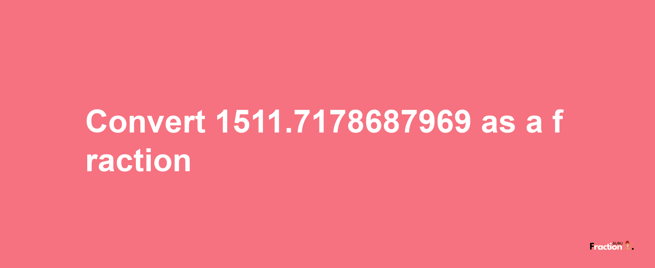 How to convert 1511.7178687969 as a fraction