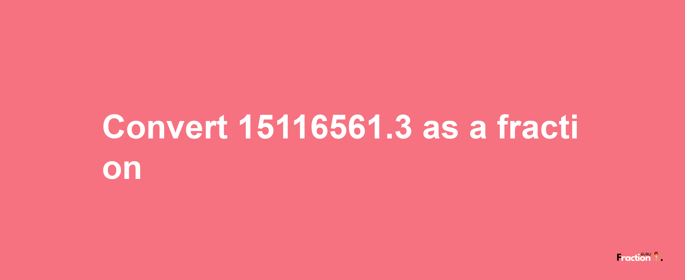 How to convert 15116561.3 as a fraction