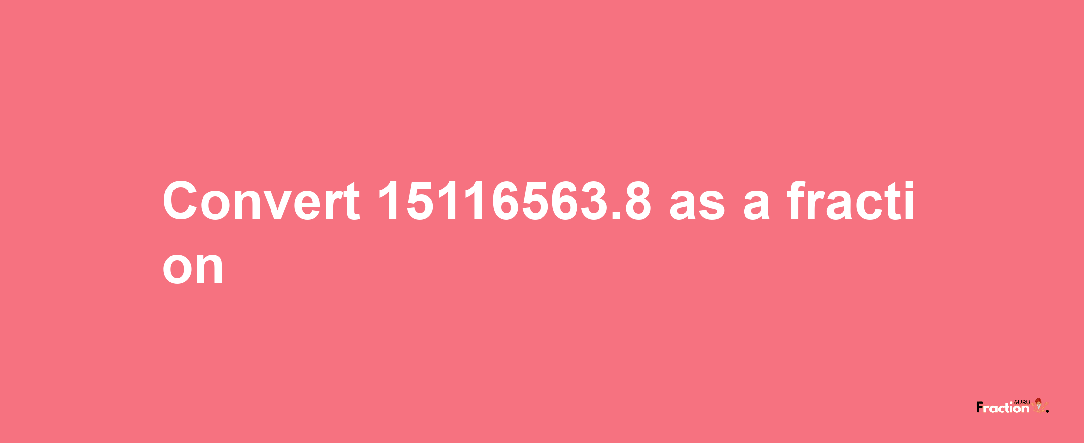 How to convert 15116563.8 as a fraction