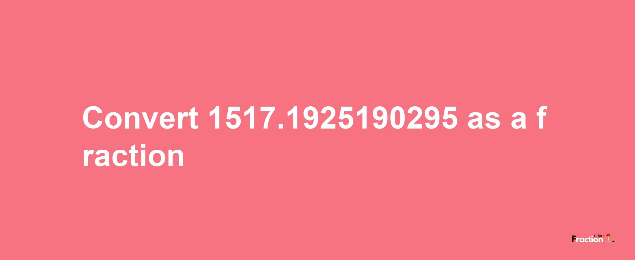 How to convert 1517.1925190295 as a fraction