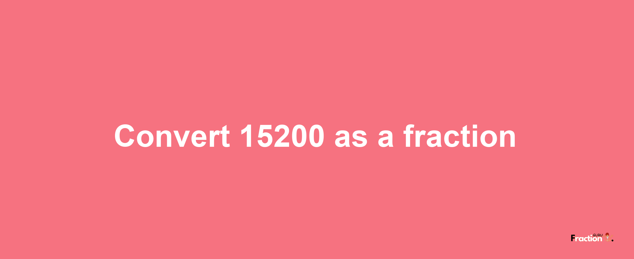 How to convert 15200 as a fraction