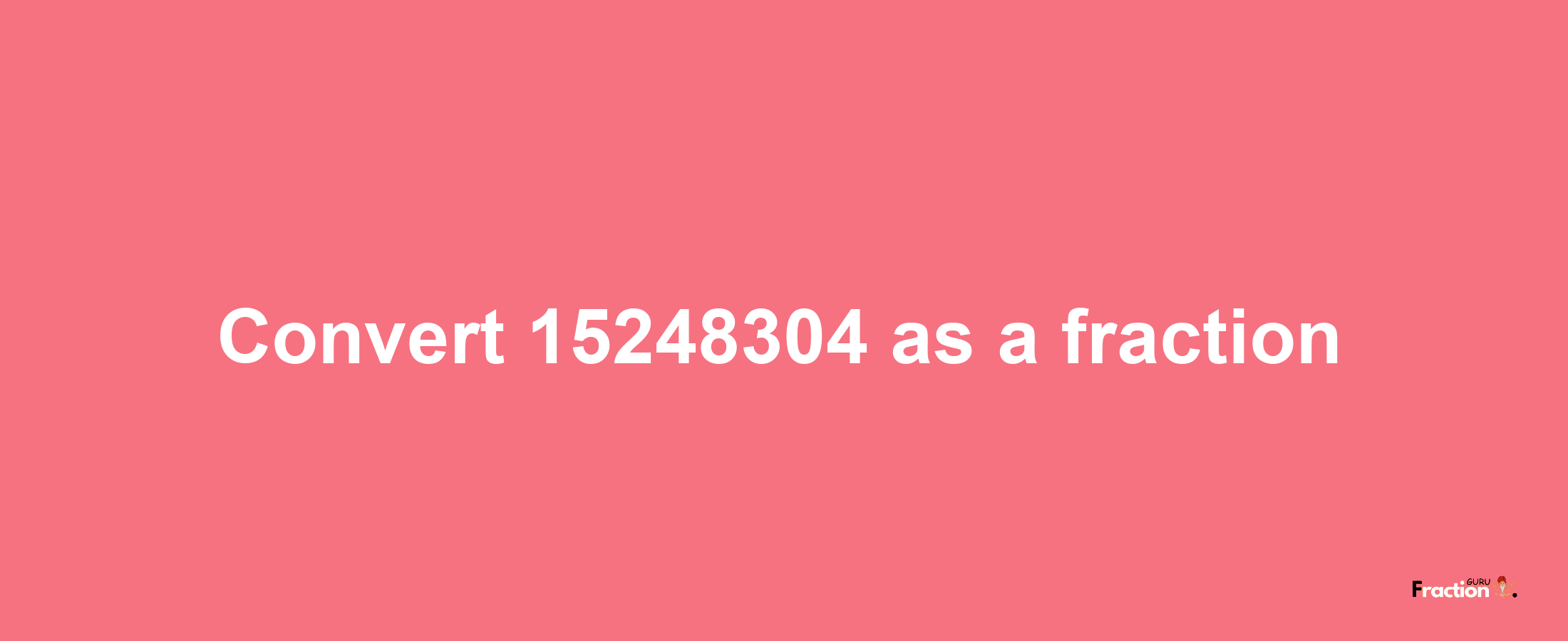 How to convert 15248304 as a fraction