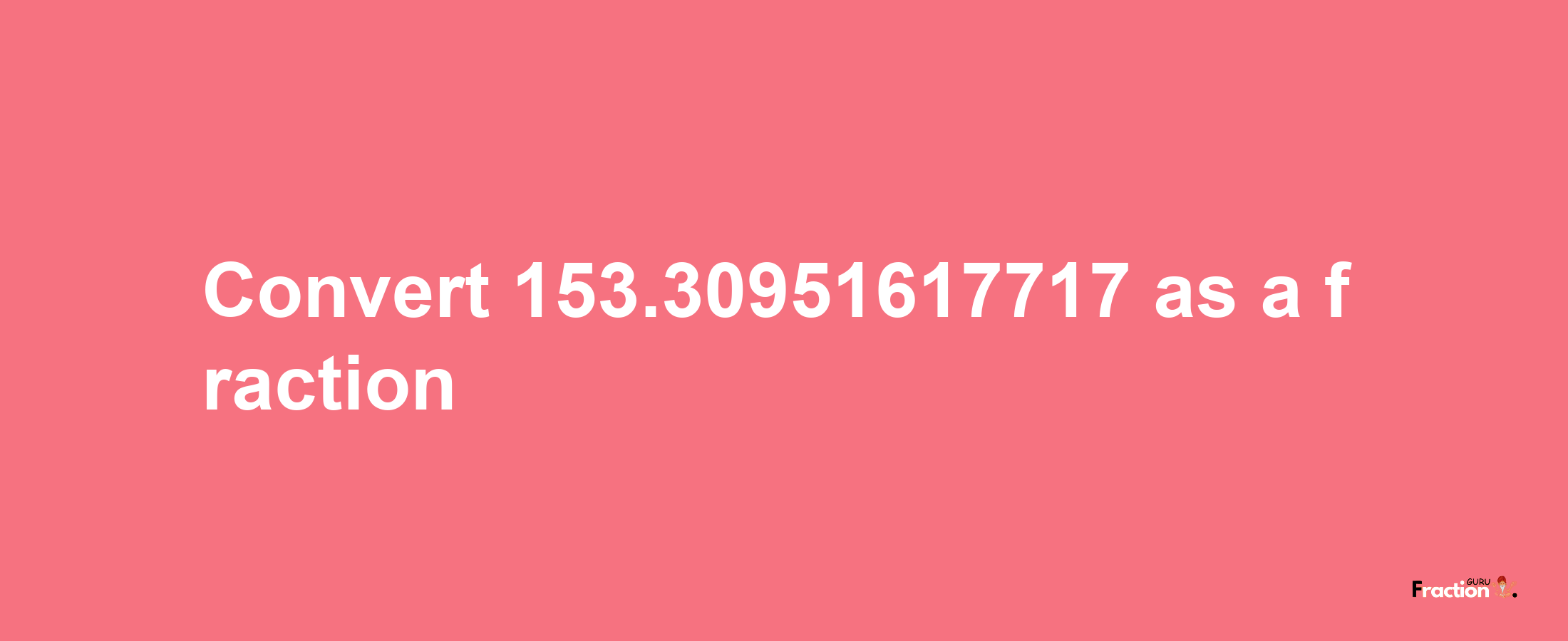 How to convert 153.30951617717 as a fraction