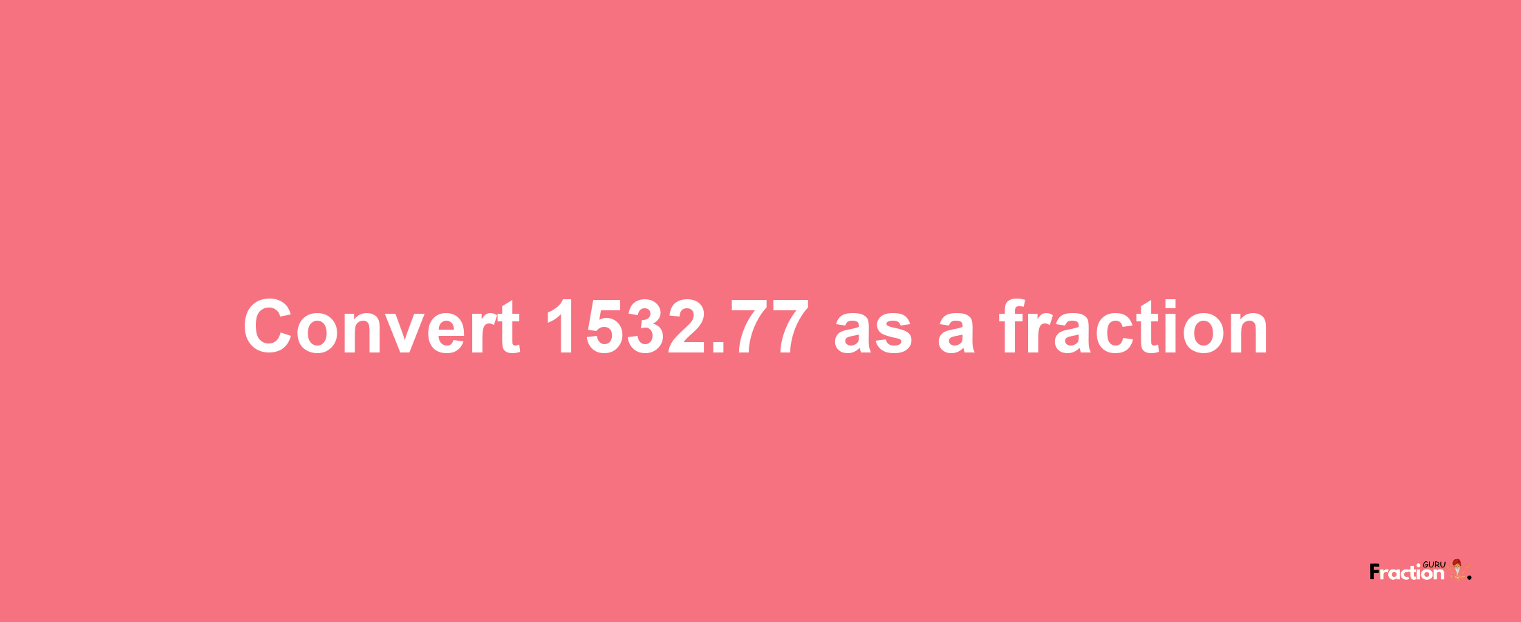 How to convert 1532.77 as a fraction