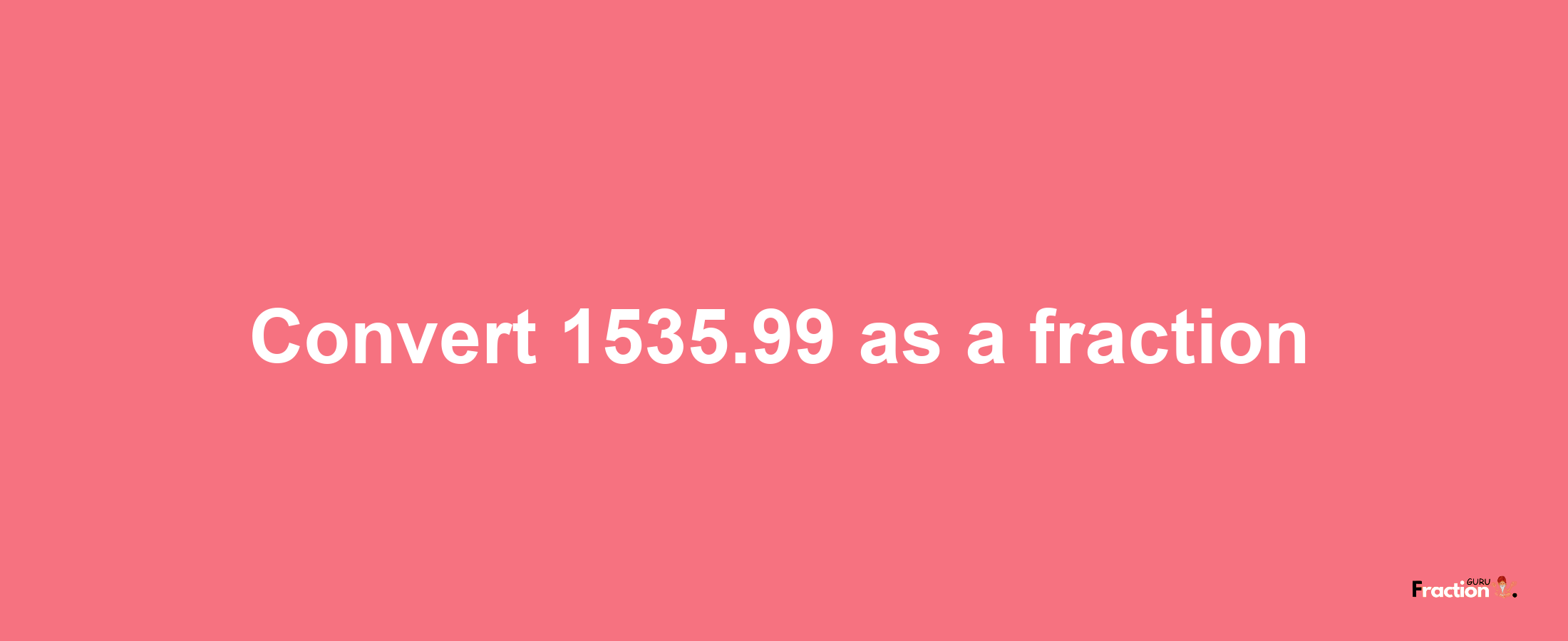 How to convert 1535.99 as a fraction