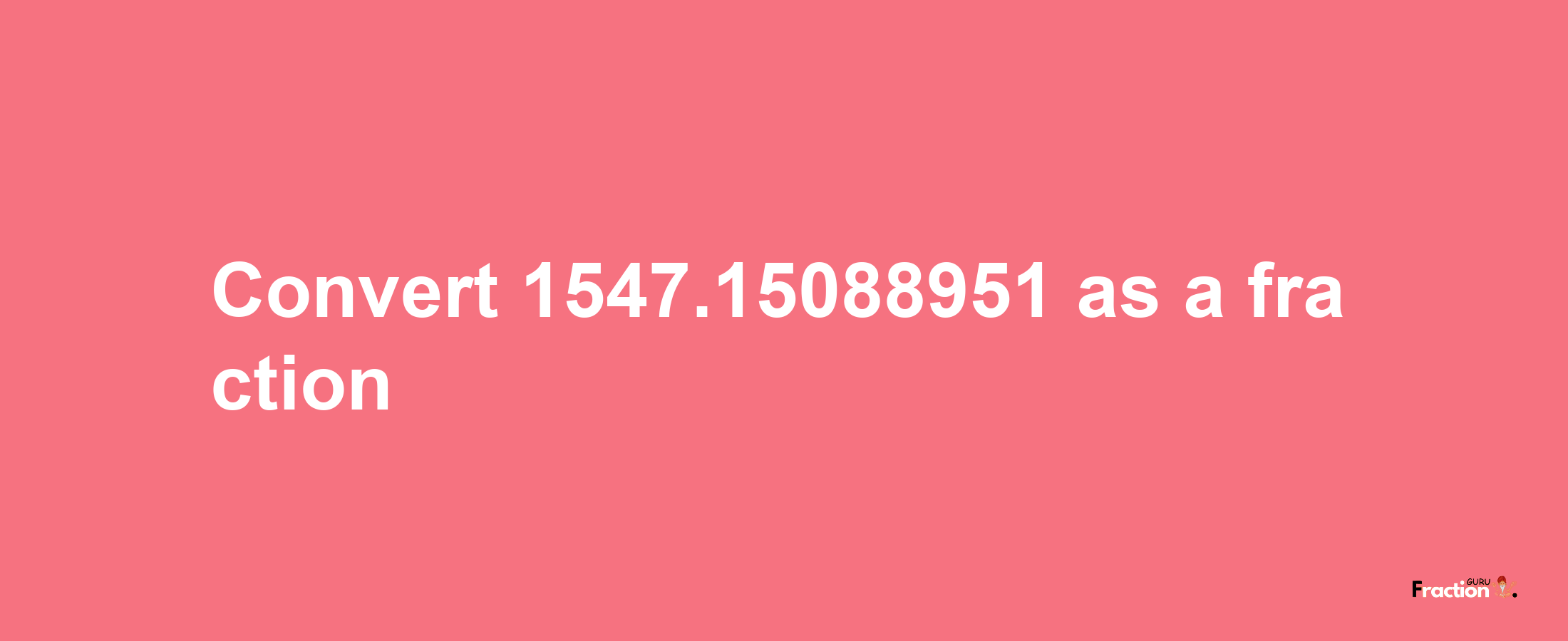 How to convert 1547.15088951 as a fraction