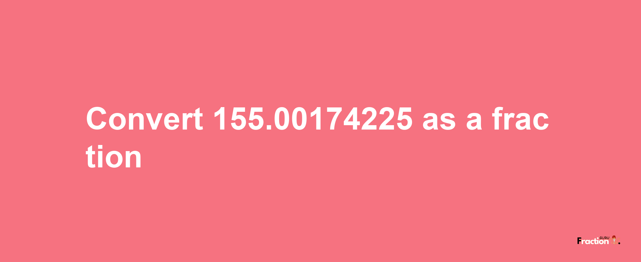 How to convert 155.00174225 as a fraction