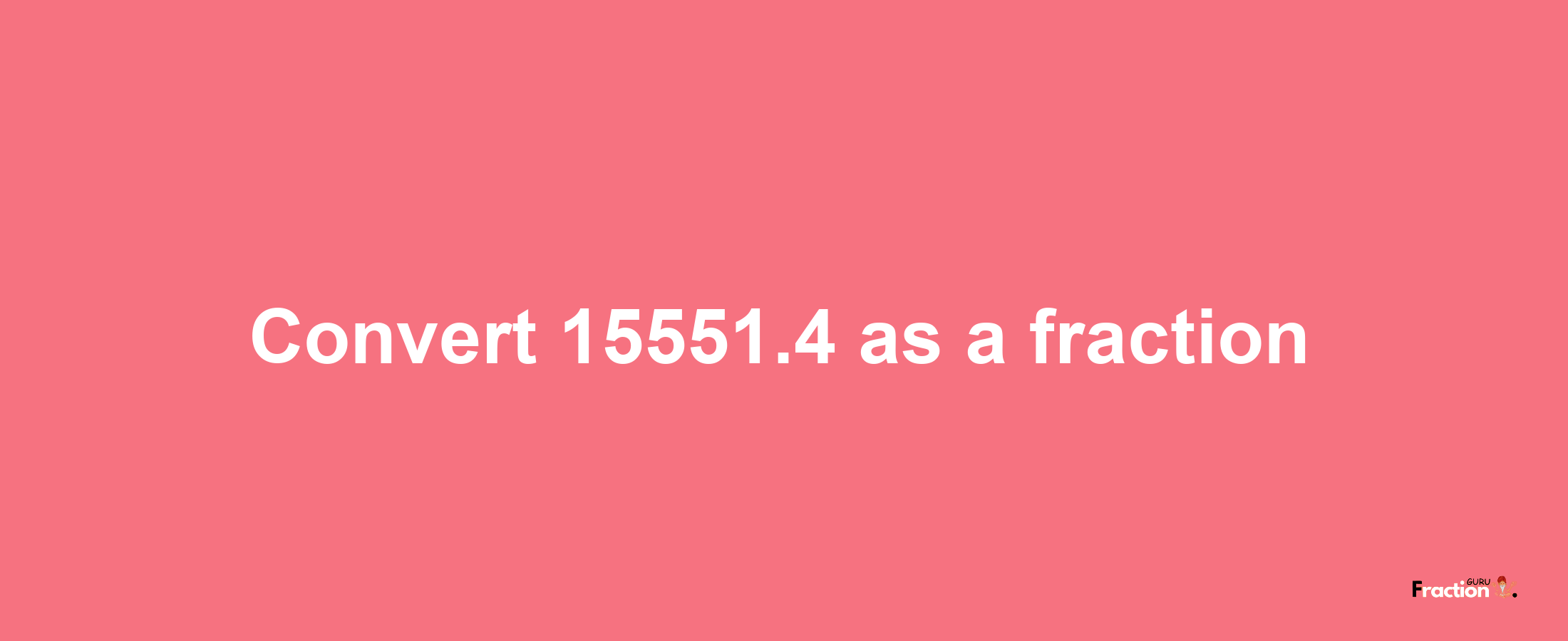 How to convert 15551.4 as a fraction