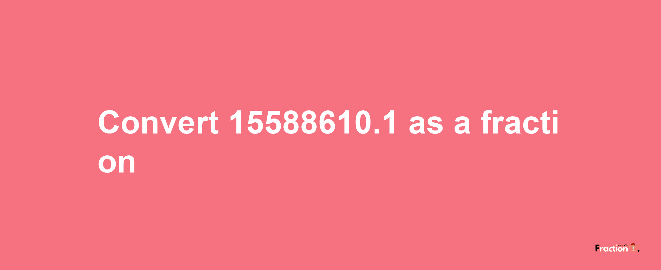 How to convert 15588610.1 as a fraction