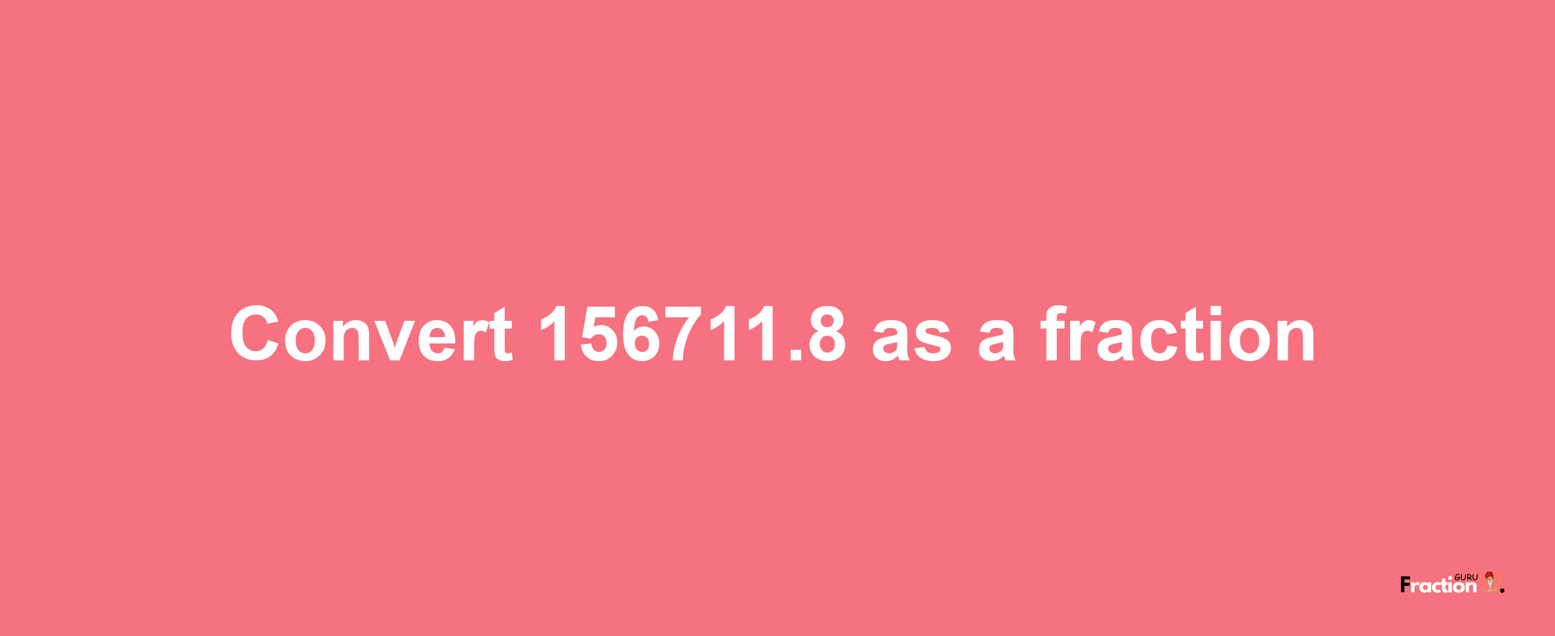 How to convert 156711.8 as a fraction