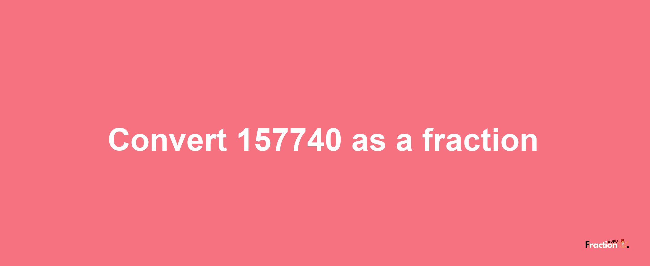 How to convert 157740 as a fraction