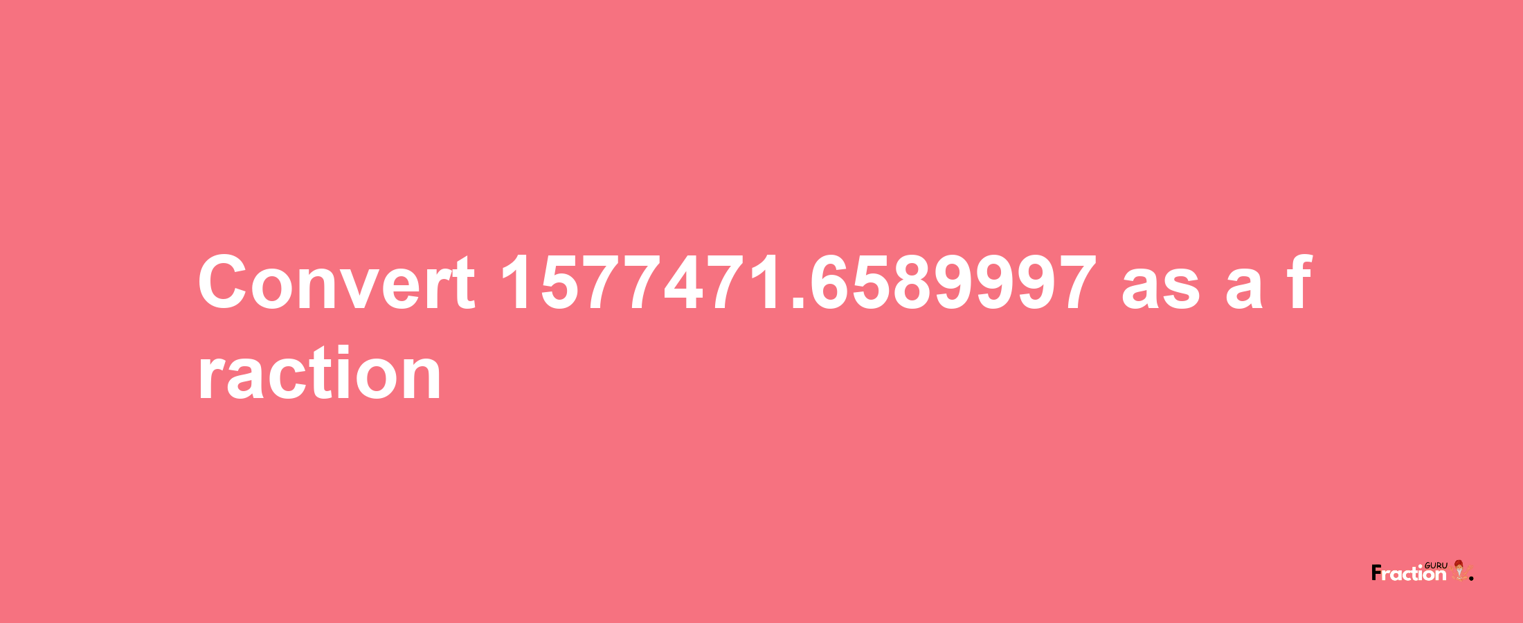 How to convert 1577471.6589997 as a fraction