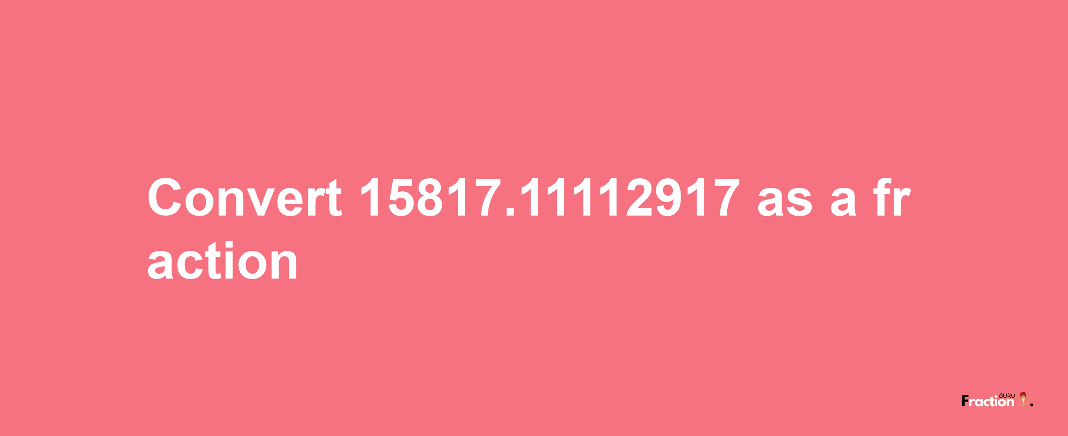 How to convert 15817.11112917 as a fraction