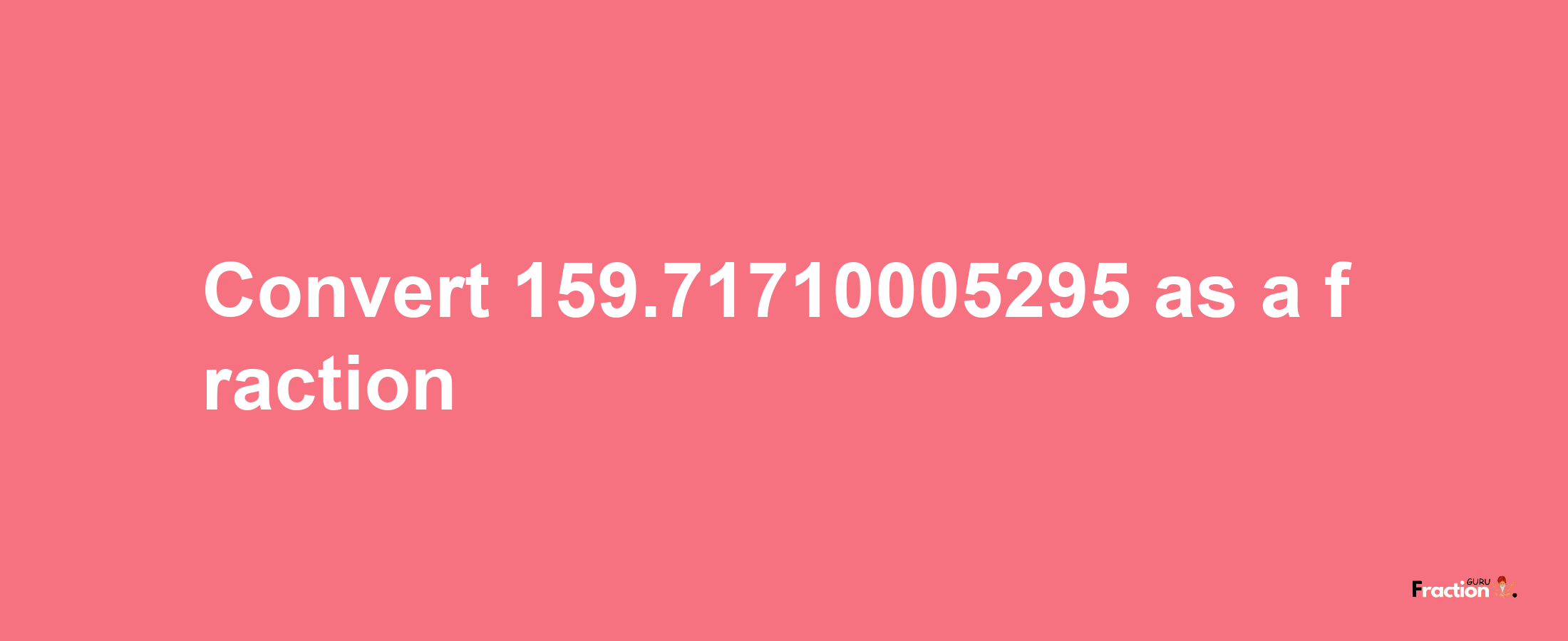 How to convert 159.71710005295 as a fraction