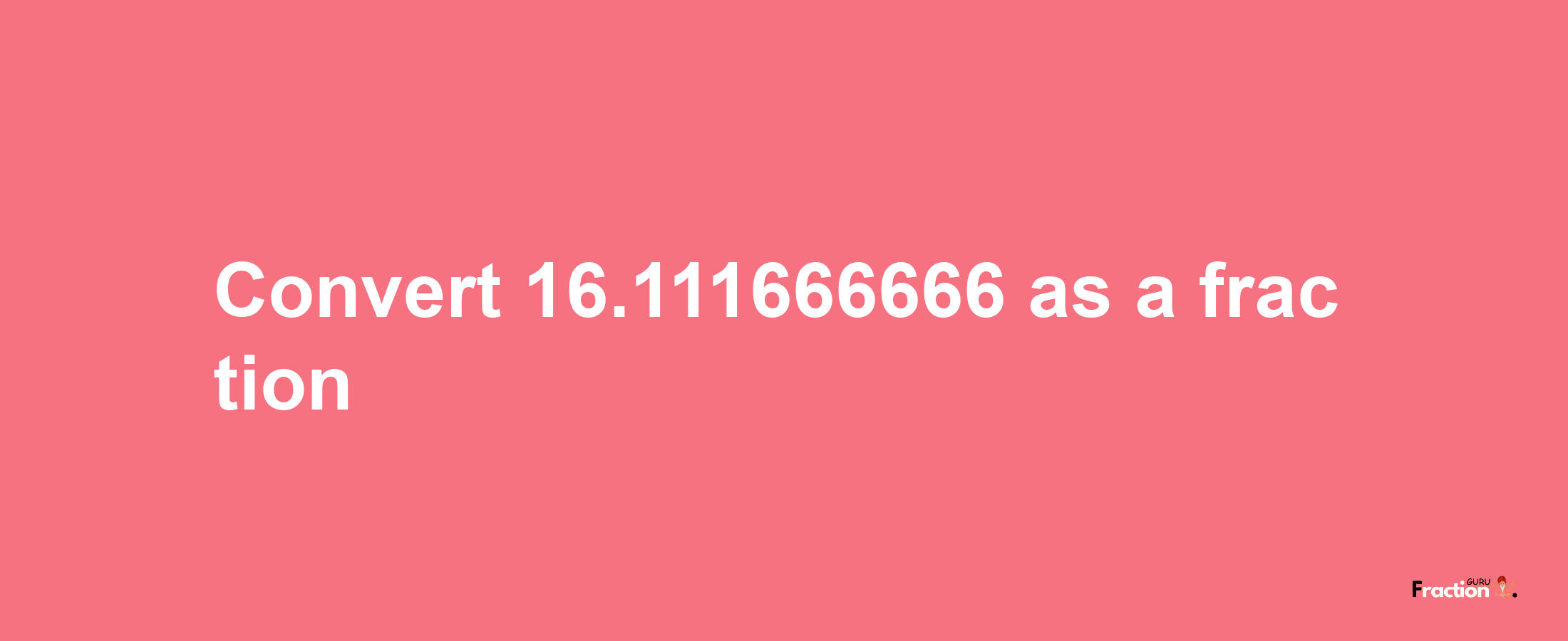 How to convert 16.111666666 as a fraction