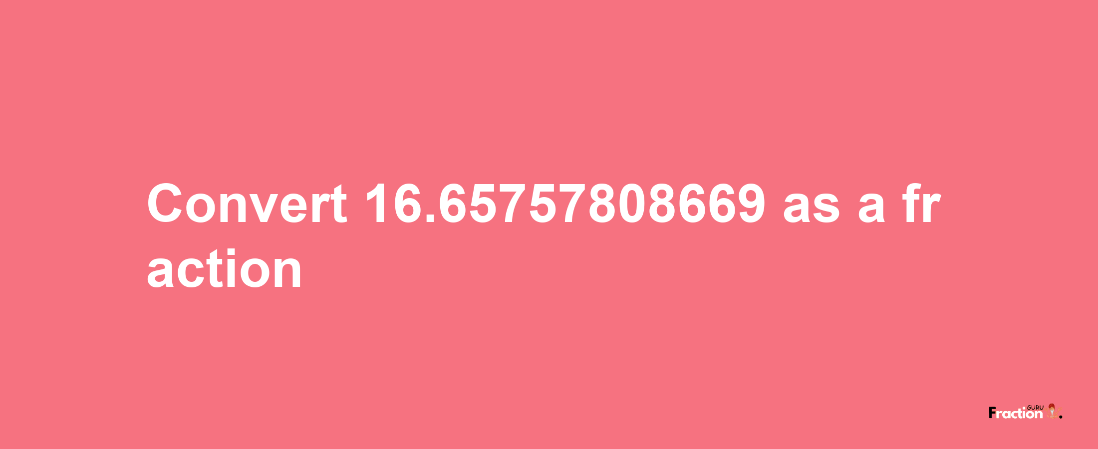 How to convert 16.65757808669 as a fraction