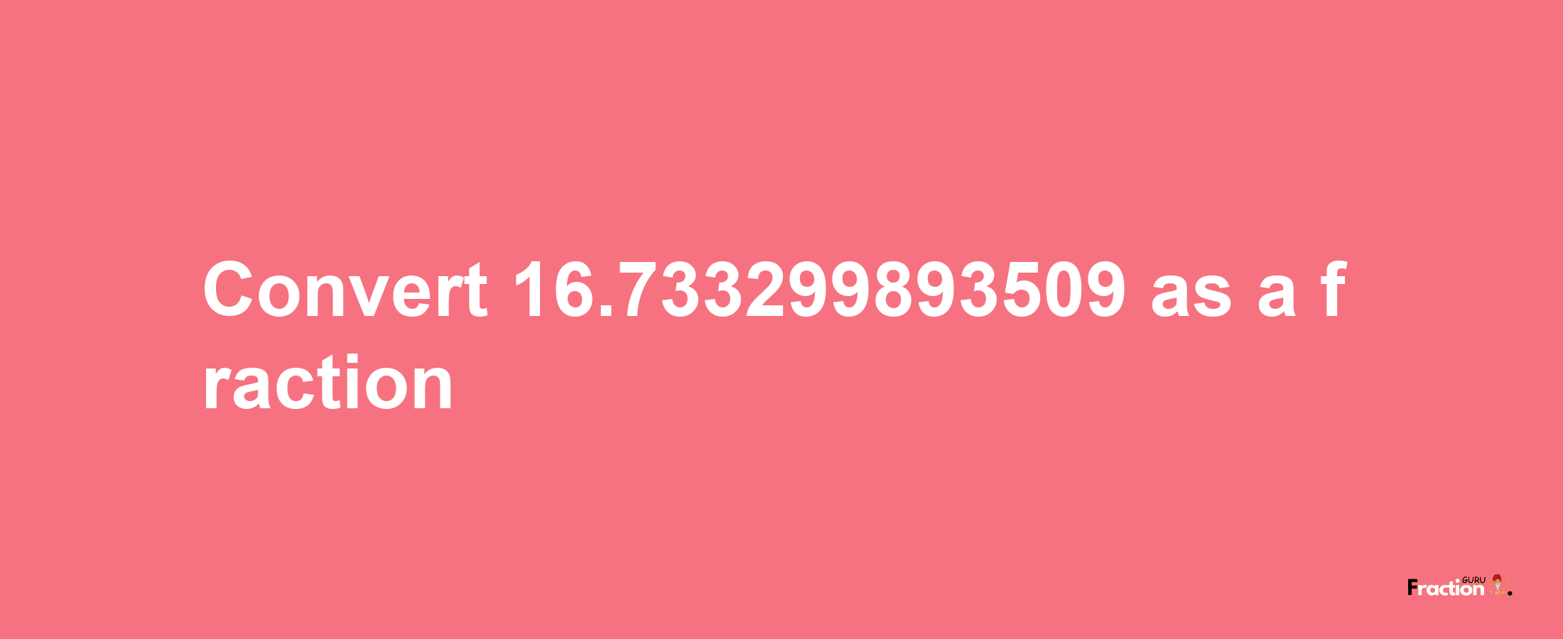 How to convert 16.733299893509 as a fraction