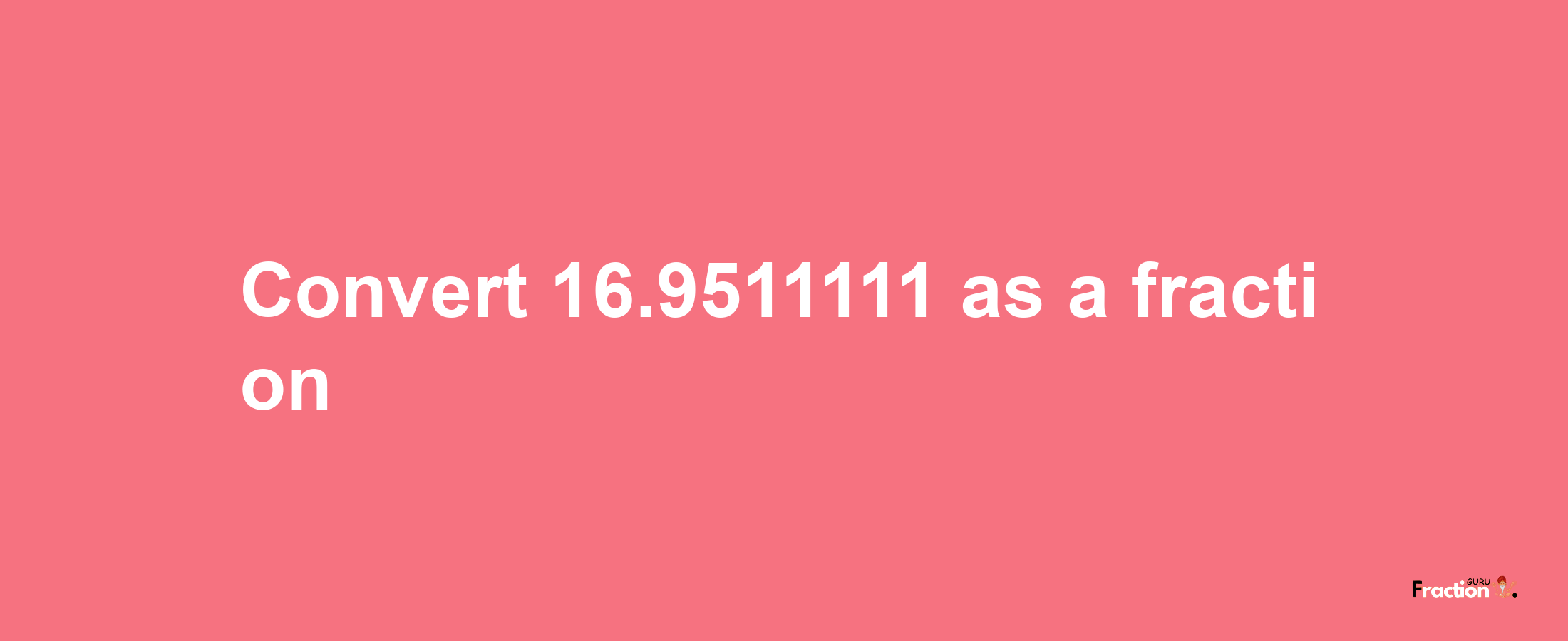 How to convert 16.9511111 as a fraction