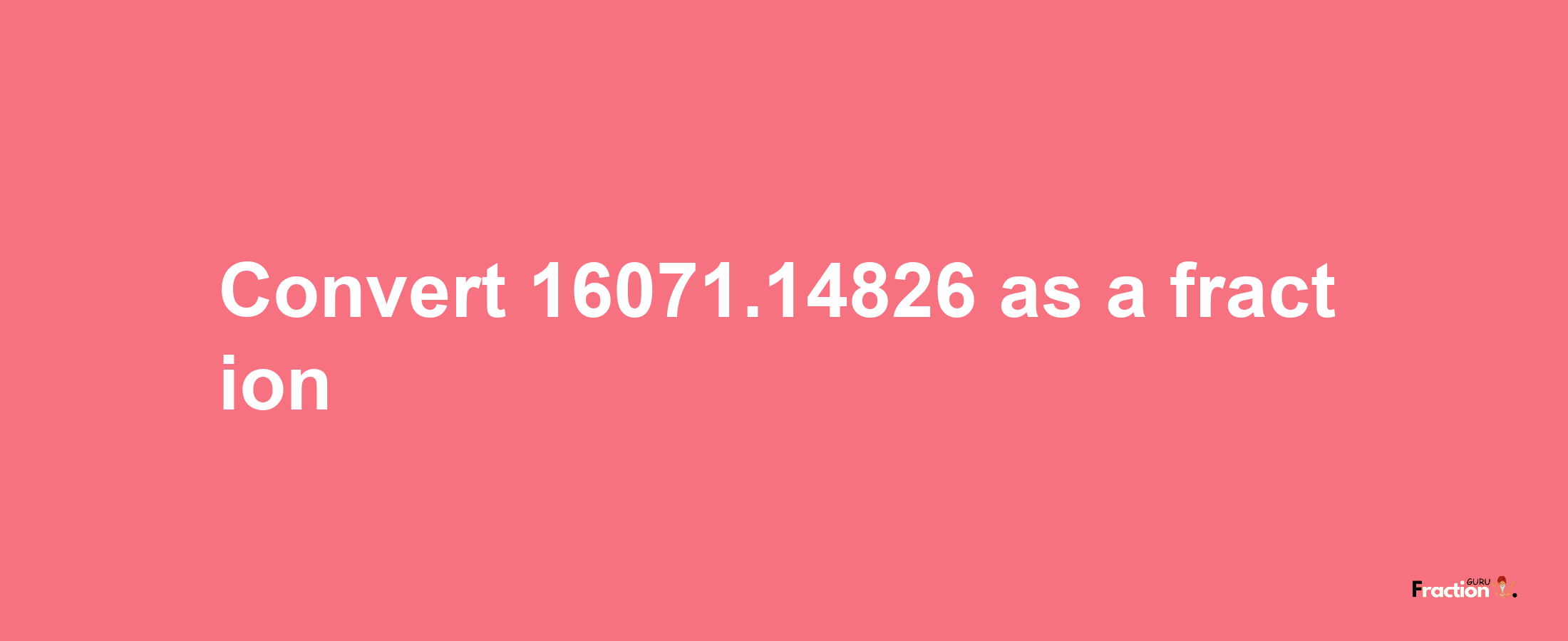 How to convert 16071.14826 as a fraction