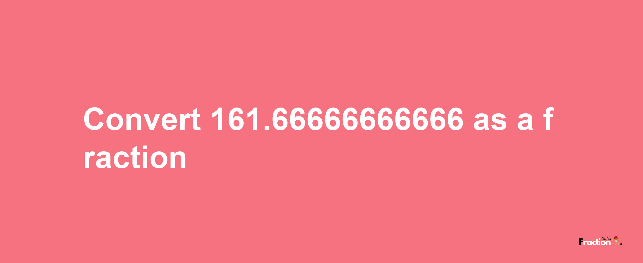 How to convert 161.66666666666 as a fraction