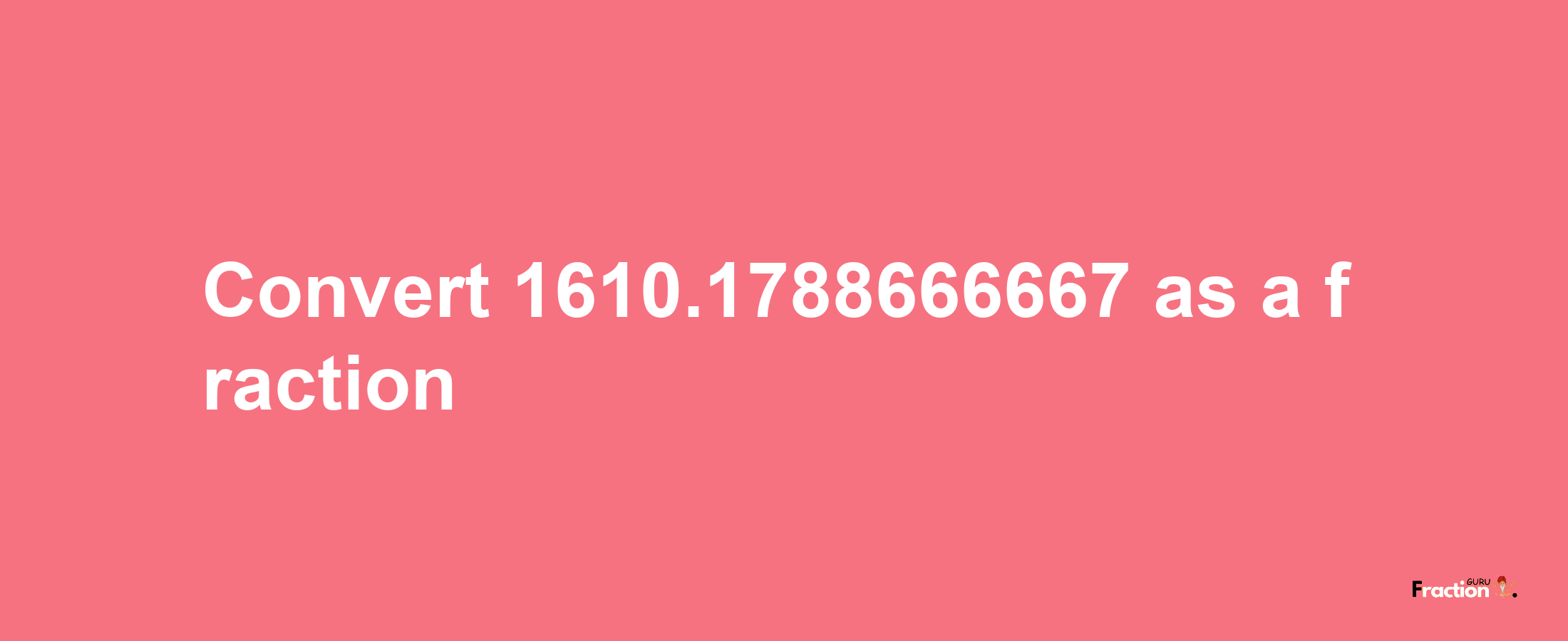 How to convert 1610.1788666667 as a fraction