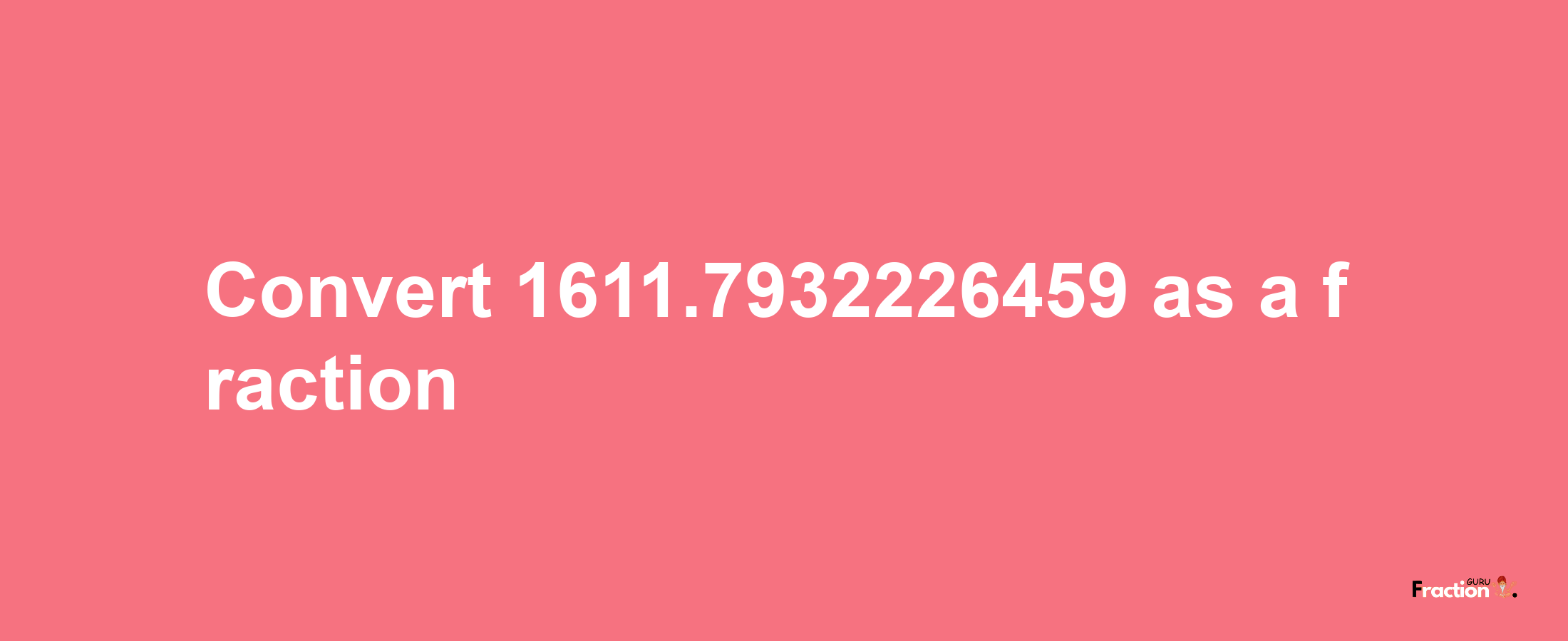 How to convert 1611.7932226459 as a fraction