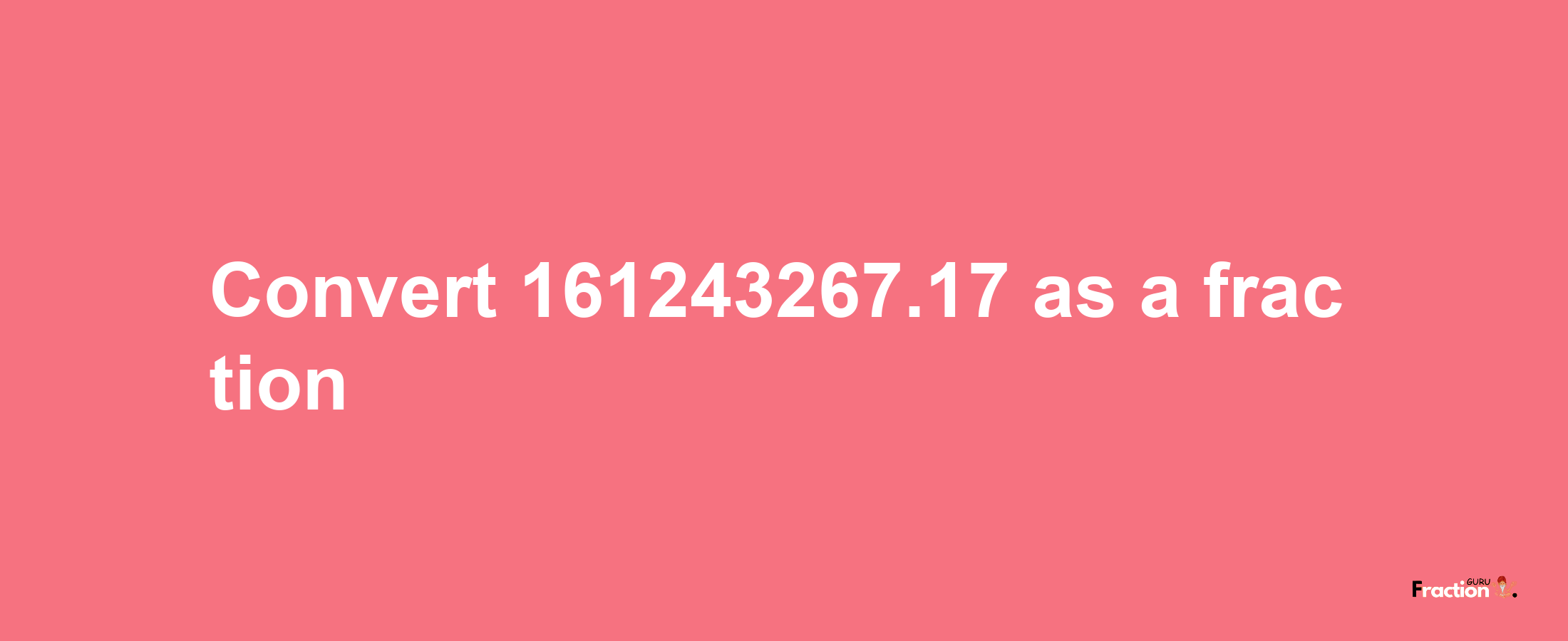 How to convert 161243267.17 as a fraction