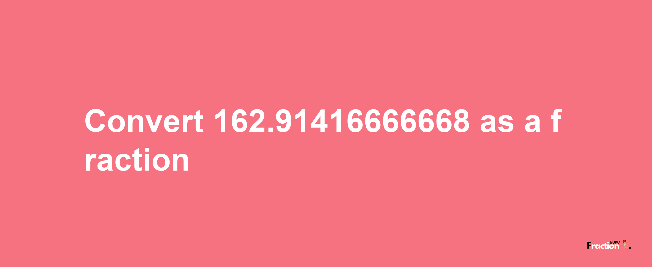 How to convert 162.91416666668 as a fraction