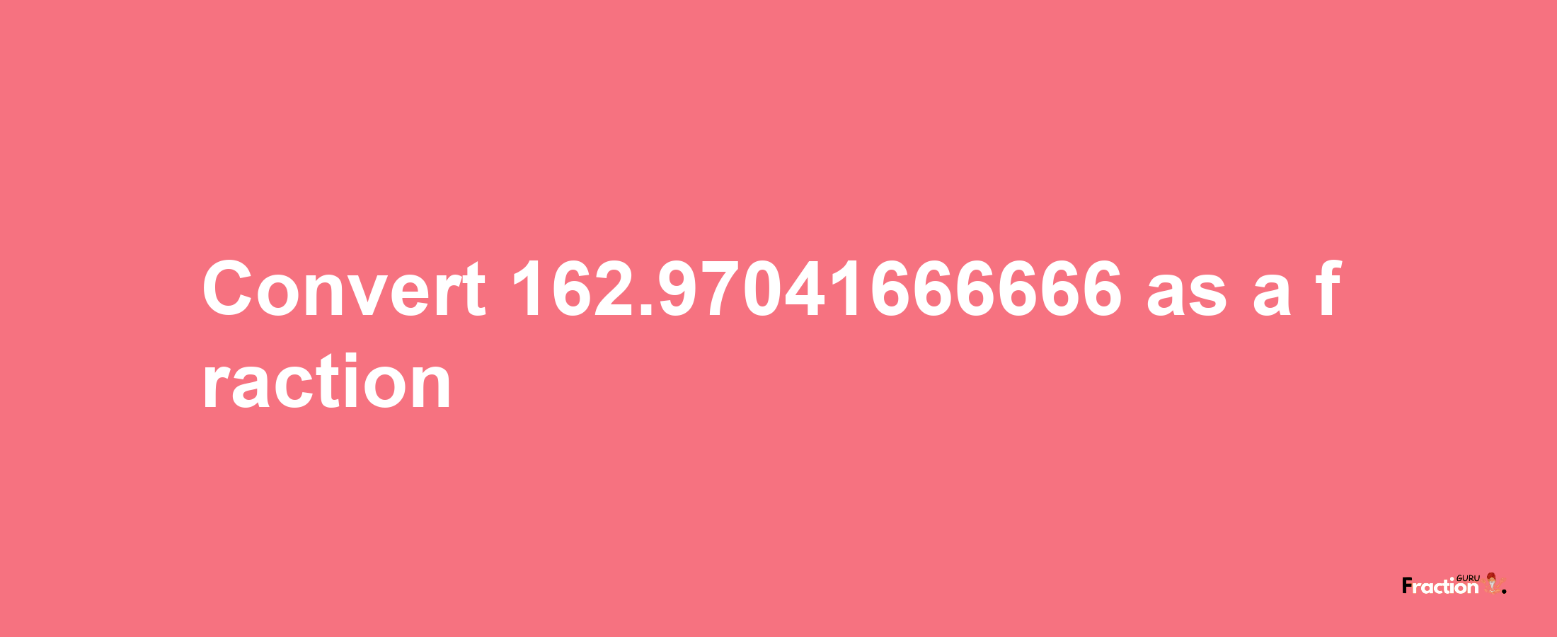 How to convert 162.97041666666 as a fraction