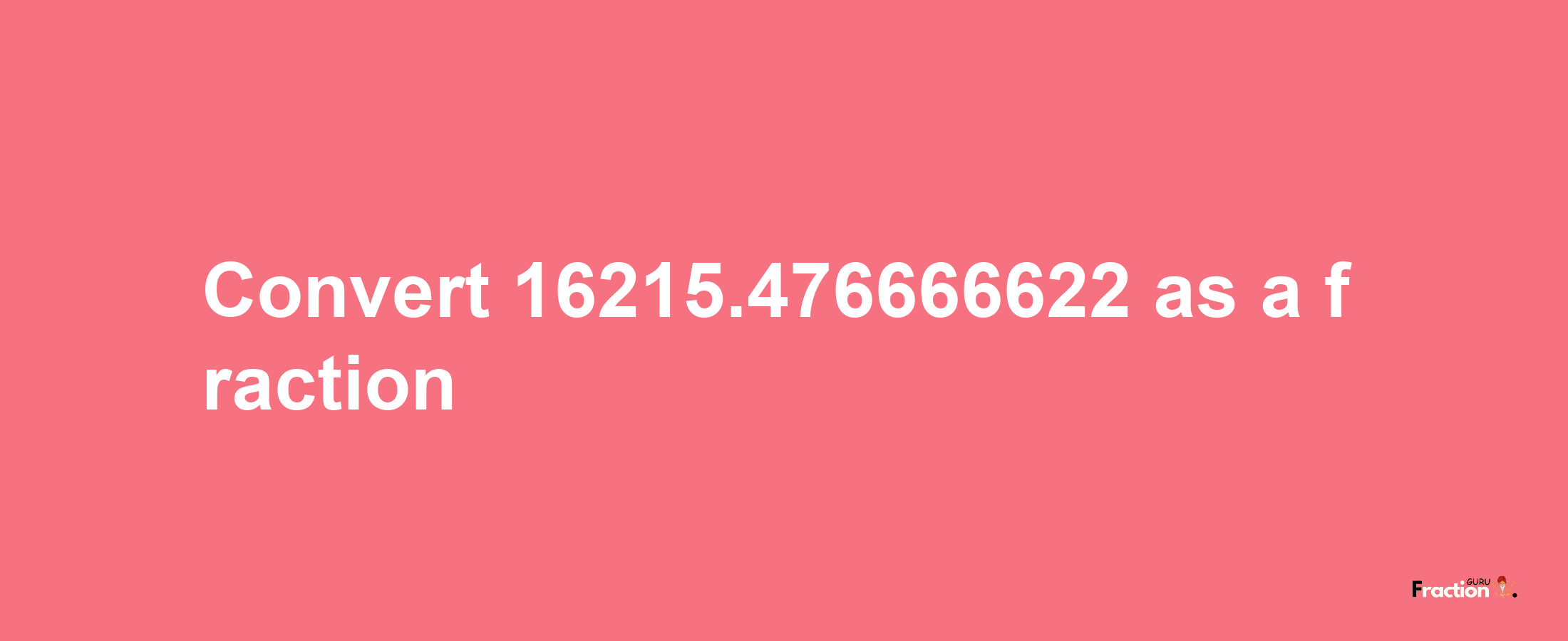 How to convert 16215.476666622 as a fraction