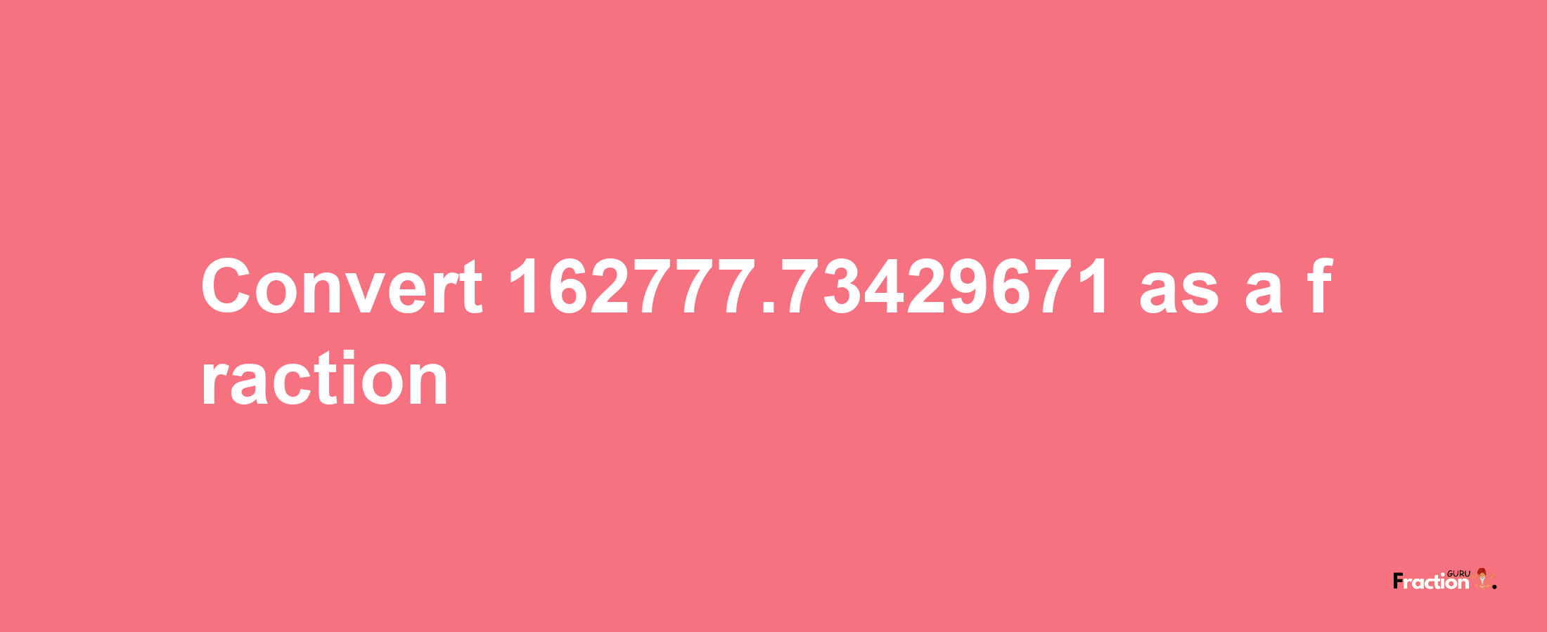 How to convert 162777.73429671 as a fraction