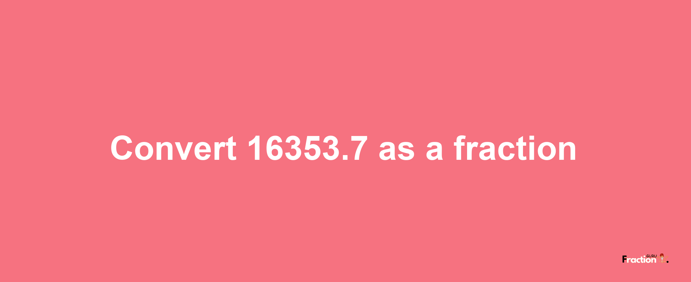 How to convert 16353.7 as a fraction