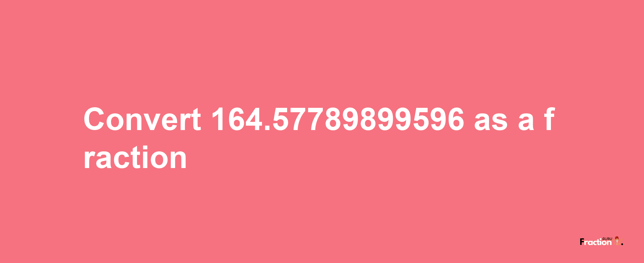 How to convert 164.57789899596 as a fraction