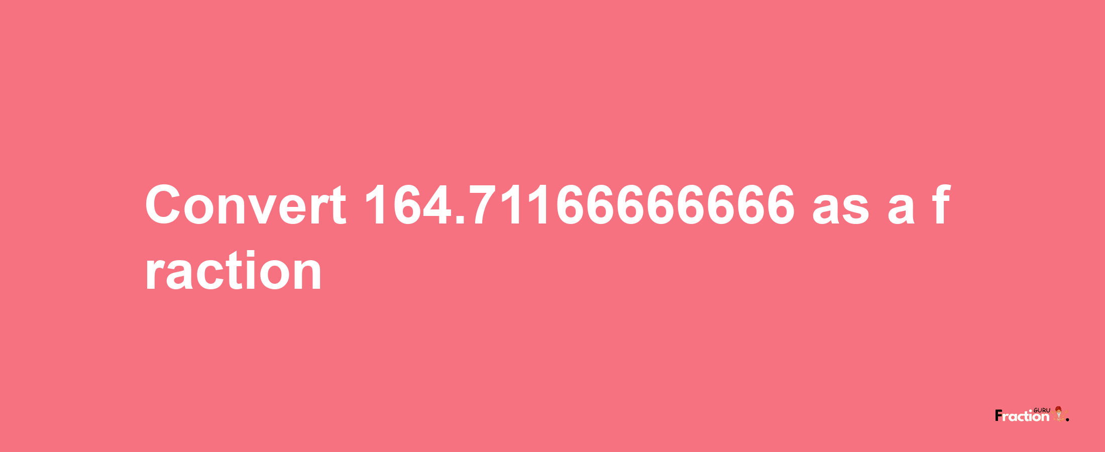 How to convert 164.71166666666 as a fraction