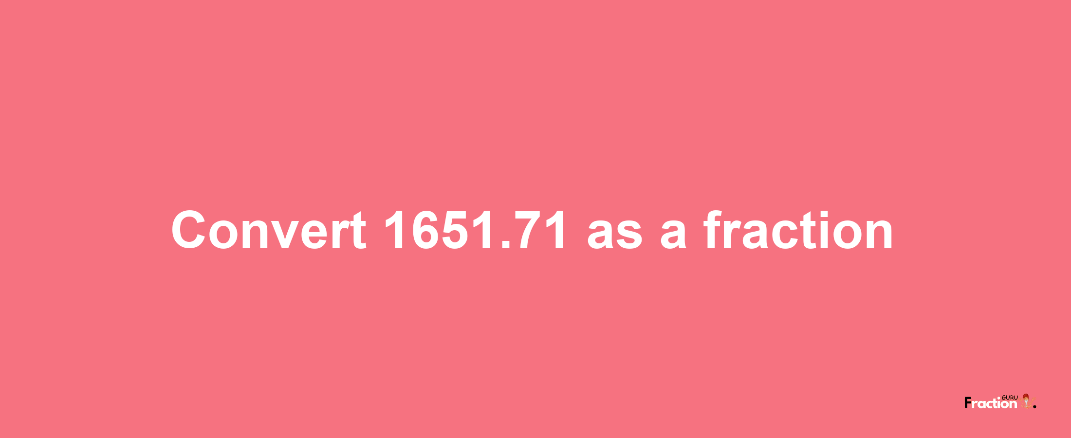 How to convert 1651.71 as a fraction