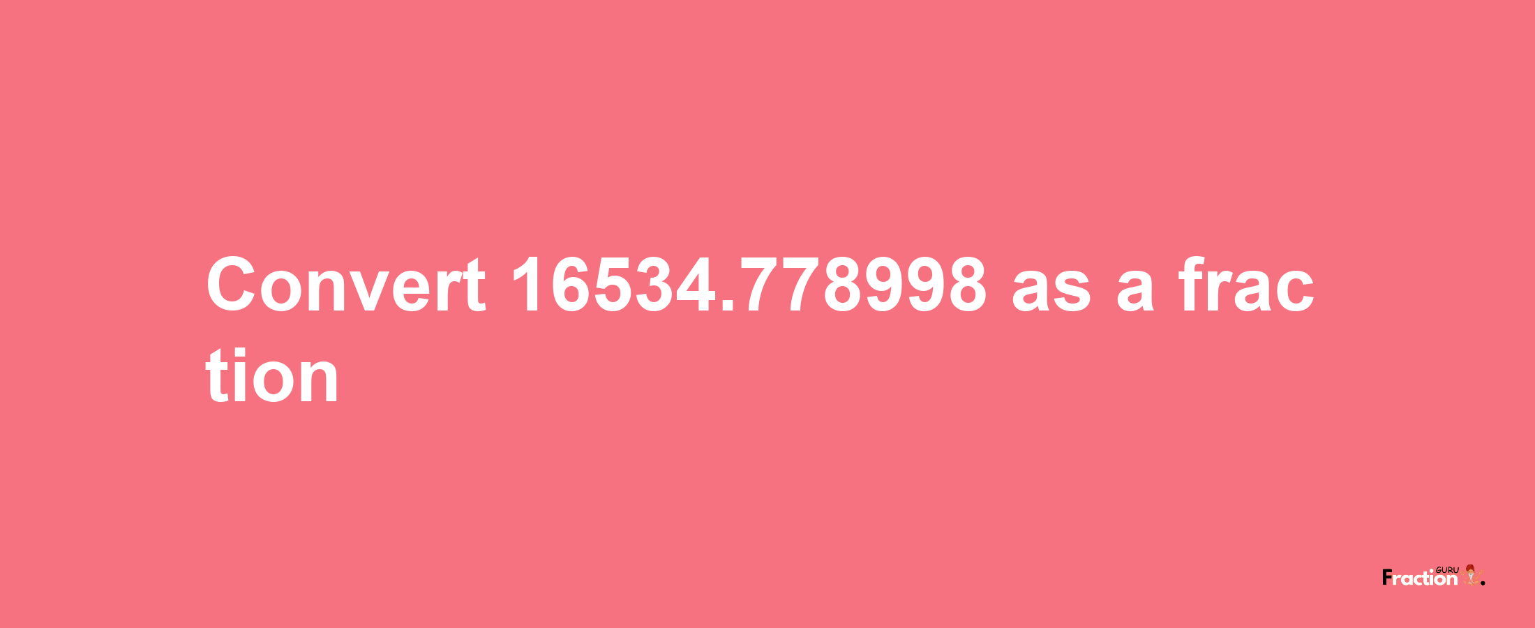 How to convert 16534.778998 as a fraction