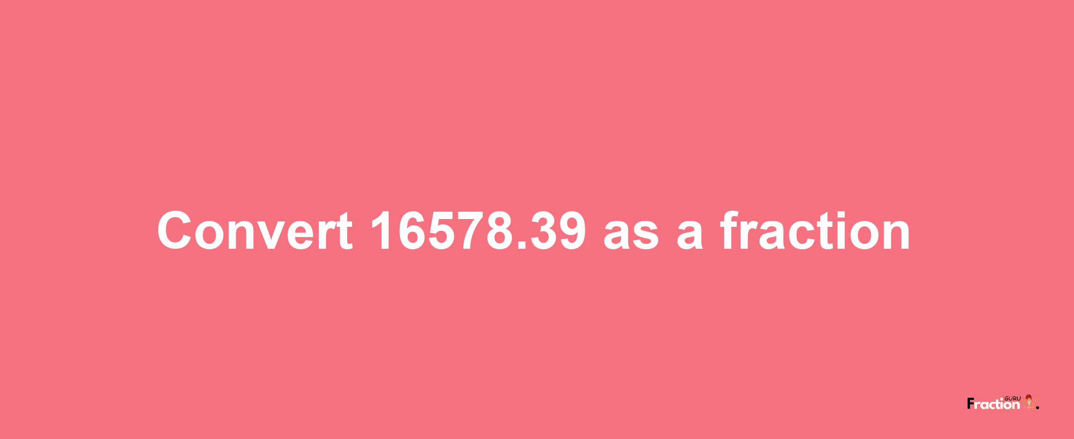 How to convert 16578.39 as a fraction