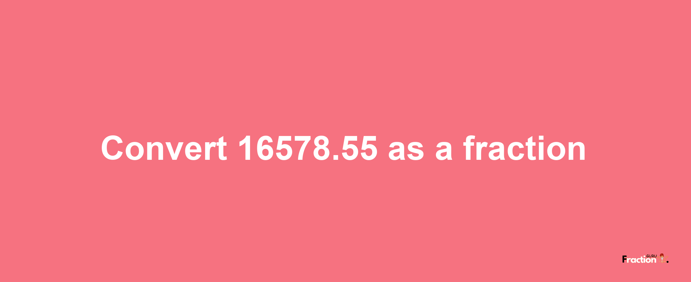 How to convert 16578.55 as a fraction