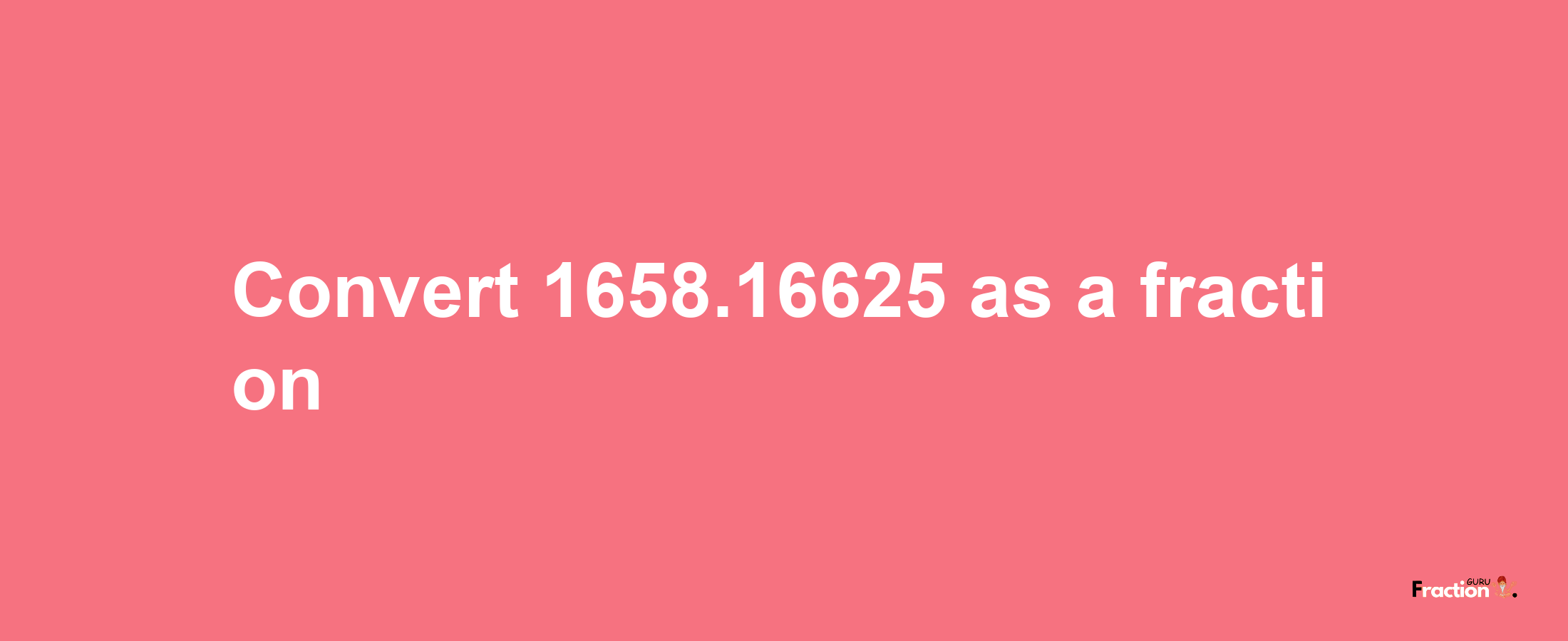 How to convert 1658.16625 as a fraction