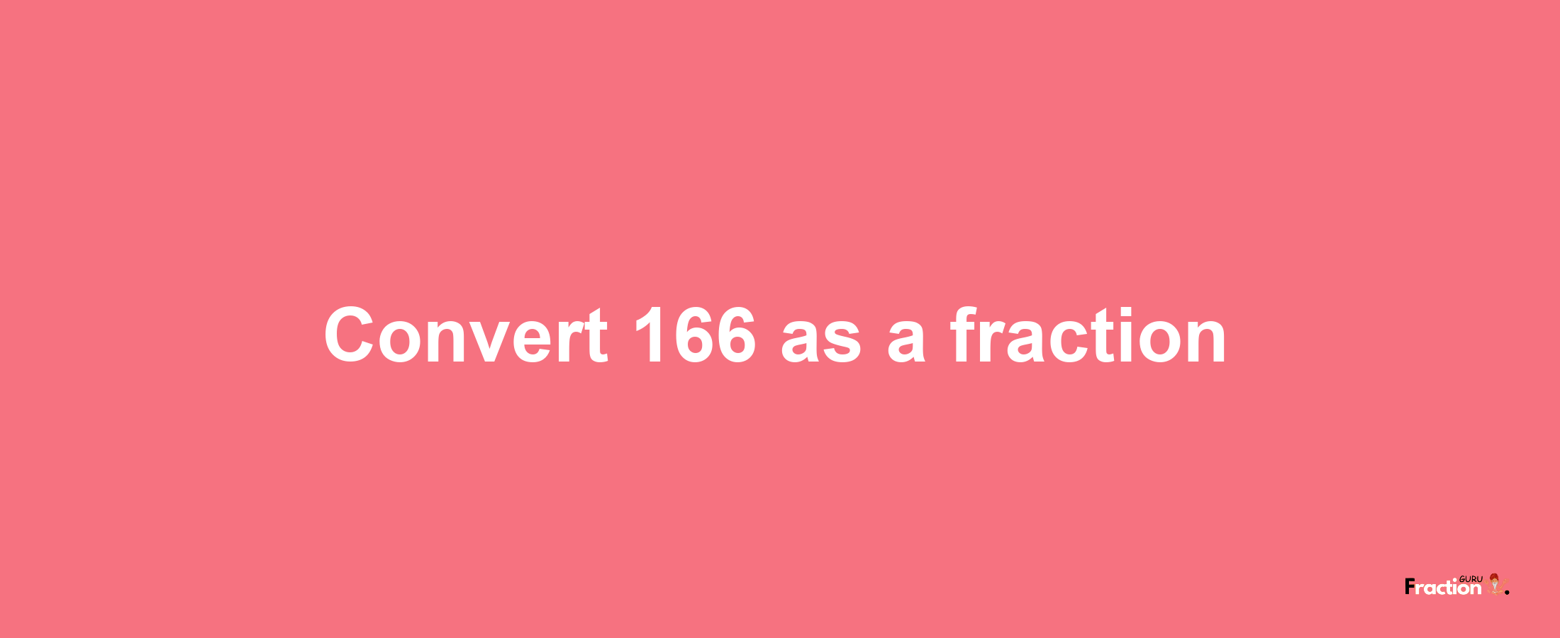 How to convert 166 as a fraction