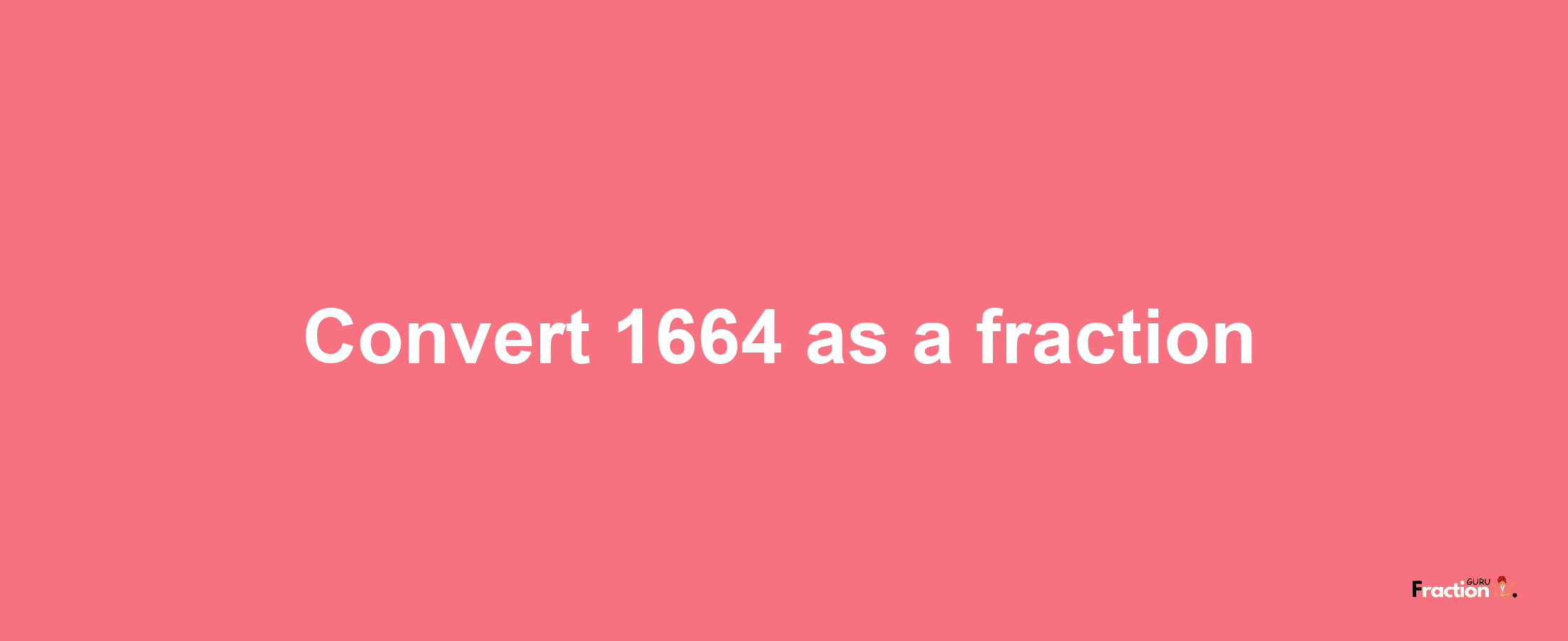 How to convert 1664 as a fraction