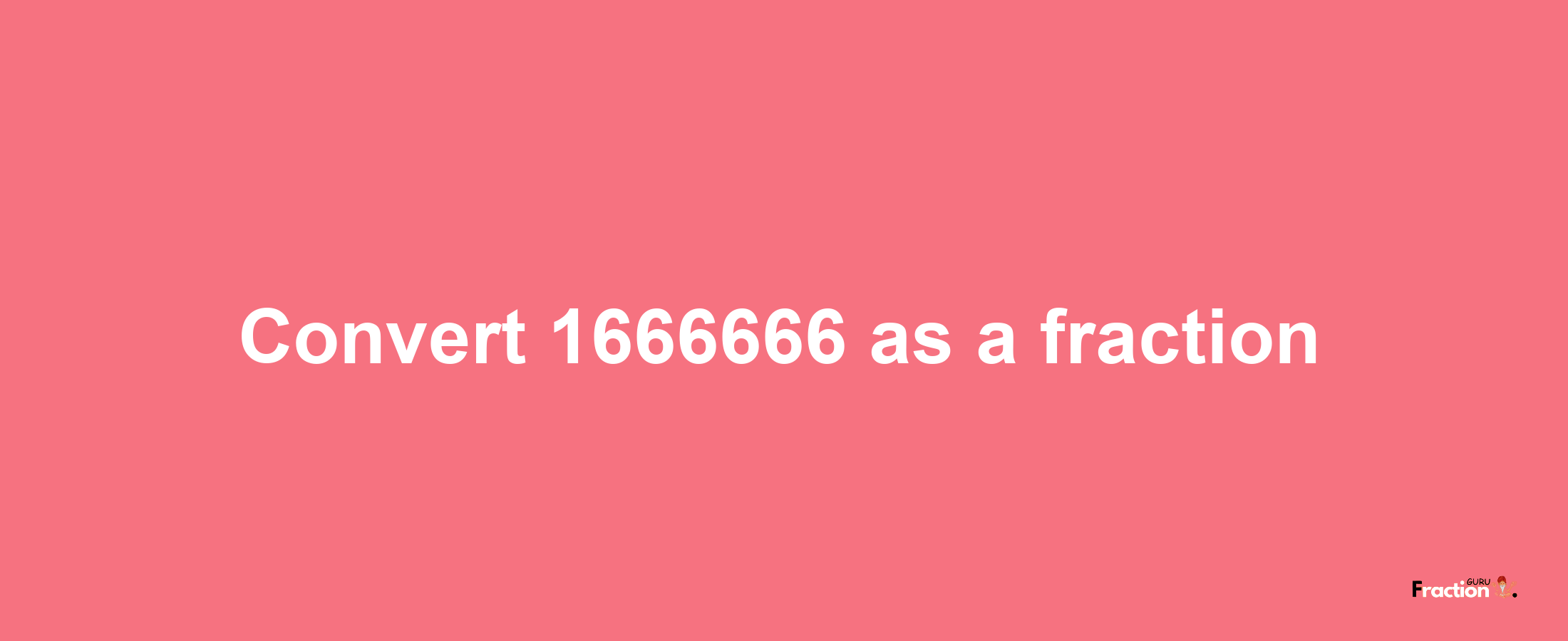 How to convert 1666666 as a fraction